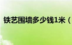 铁艺围墙多少钱1米（铸铁围墙多少钱一米）