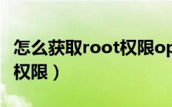 怎么获取root权限oppo手机（怎么获取root权限）
