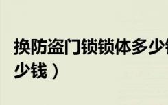 换防盗门锁锁体多少钱（一般防盗门换锁体多少钱）
