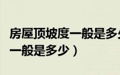 房屋顶坡度一般是多少合适（坡屋顶坡度选择一般是多少）
