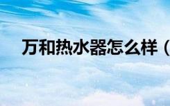 万和热水器怎么样（万和热水器怎么样）