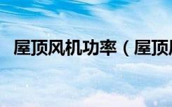 屋顶风机功率（屋顶风机选型方法有哪些）