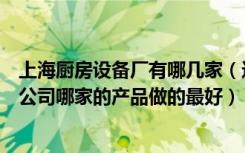 上海厨房设备厂有哪几家（这里谁知道在上海酒店厨房设备公司哪家的产品做的最好）