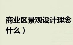商业区景观设计理念（商业街景观设计理念是什么）