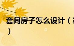 套间房子怎么设计（家装套间怎样设计比较好）