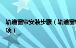 轨道窗帘安装步骤（轨道窗帘安装方法轨道窗帘安装注意事项）