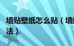 墙贴壁纸怎么贴（墙纸怎么贴贴墙纸步骤及方法）