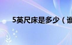 5英尺床是多少（谁晓得5英尺床多大）