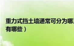 重力式挡土墙通常可分为哪三大类（请问重力式挡土墙分类有哪些）
