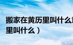 搬家在黄历里叫什么意思（谁知道搬家在黄历里叫什么）