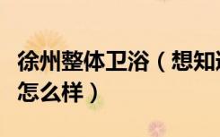 徐州整体卫浴（想知道江苏徐州和成卫浴价格怎么样）