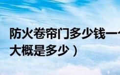 防火卷帘门多少钱一个（防火卷帘门特级价格大概是多少）