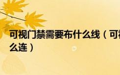 可视门禁需要布什么线（可视门禁能挪位置吗里面的线要怎么连）