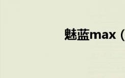 魅蓝max（魅蓝max）