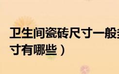 卫生间瓷砖尺寸一般多大（卫生间常用瓷砖尺寸有哪些）