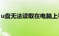 u盘无法读取在电脑上看不到（u盘无法读取）