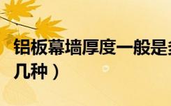 铝板幕墙厚度一般是多少（铝板幕墙尺寸有哪几种）