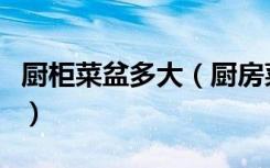 厨柜菜盆多大（厨房菜盆尺寸通常多大谁清楚）