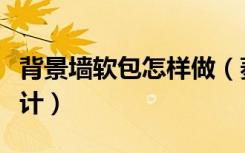 背景墙软包怎样做（菱形软包背景墙该怎么设计）