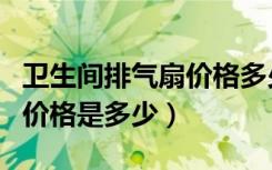 卫生间排气扇价格多少钱一个（卫生间排气扇价格是多少）