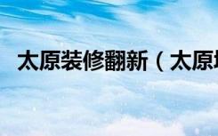 太原装修翻新（太原墙面翻新找哪家公司）