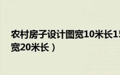 农村房子设计图宽10米长15米（免费农村房屋设计图10米宽20米长）
