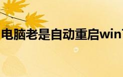 电脑老是自动重启win7（电脑老是自动重启）