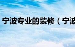 宁波专业的装修（宁波室内装修风格哪种好）