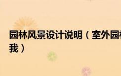 园林风景设计说明（室外园林景观设计说明怎么写谁能教教我）