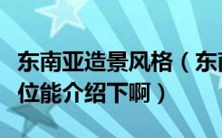 东南亚造景风格（东南亚风格园林设计说明哪位能介绍下啊）