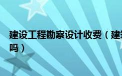 建设工程勘察设计收费（建筑工程勘察设计收费标准谁知道吗）