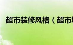 超市装修风格（超市墙面装饰要如何设计）