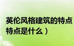英伦风格建筑的特点（我想了解英伦风格景观特点是什么）
