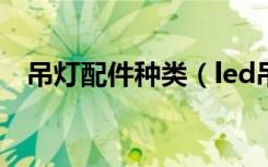 吊灯配件种类（led吊灯配件都包括哪些）