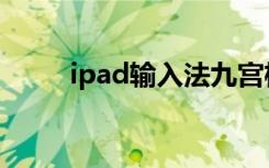 ipad输入法九宫格（ipad输入法）