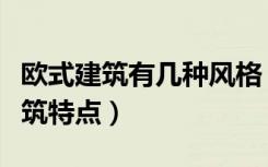 欧式建筑有几种风格（谁能介绍下欧式风格建筑特点）
