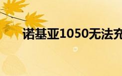 诺基亚1050无法充电（诺基亚1050）