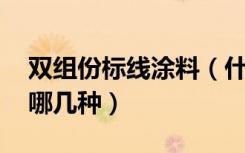 双组份标线涂料（什么是双组份标线涂料,有哪几种）