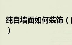 纯白墙面如何装饰（白色墙面如何装饰谁知道）