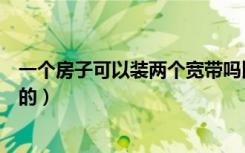 一个房子可以装两个宽带吗比如客厅装电信的（房间装联通的）