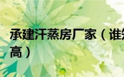 承建汗蒸房厂家（谁知道汗蒸房承建价格高不高）