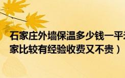 石家庄外墙保温多少钱一平米（石家庄外墙保温施工队伍哪家比较有经验收费又不贵）