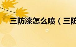 三防漆怎么喷（三防漆喷涂方法是什么）