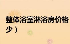 整体浴室淋浴房价格（整体淋浴房价格一般多少）