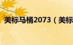 美标马桶2073（美标cp-2046马桶怎么样）