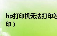 hp打印机无法打印怎么办（hp打印机无法打印）