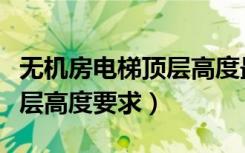 无机房电梯顶层高度最少多少（无机房电梯顶层高度要求）