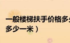 一般楼梯扶手价格多少钱一米（楼梯扶手价格多少一米）