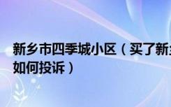新乡市四季城小区（买了新乡市四季花城的房子五证全无该如何投诉）