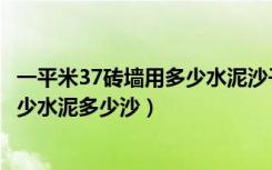 一平米37砖墙用多少水泥沙子（一平方米37墙需要多少砖多少水泥多少沙）